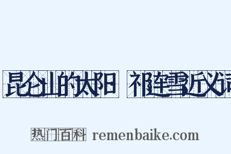 昆仑山的太阳·祁连雪近义词是什么意思的图片